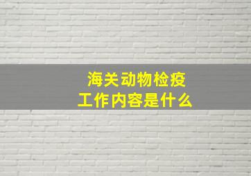 海关动物检疫工作内容是什么