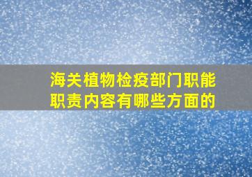 海关植物检疫部门职能职责内容有哪些方面的