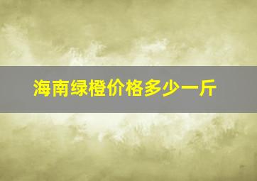 海南绿橙价格多少一斤