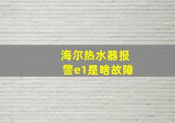 海尔热水器报警e1是啥故障