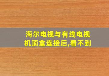 海尔电视与有线电视机顶盒连接后,看不到