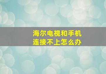 海尔电视和手机连接不上怎么办