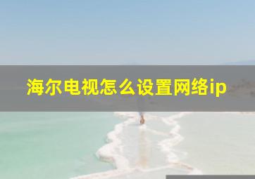 海尔电视怎么设置网络ip