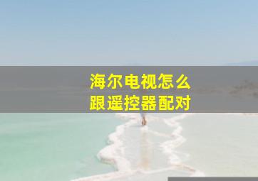 海尔电视怎么跟遥控器配对