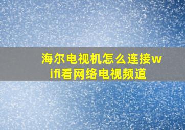 海尔电视机怎么连接wifi看网络电视频道