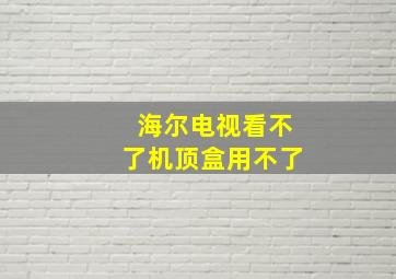 海尔电视看不了机顶盒用不了