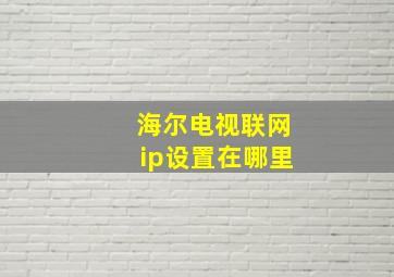 海尔电视联网ip设置在哪里