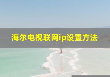 海尔电视联网ip设置方法