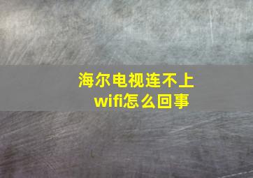 海尔电视连不上wifi怎么回事