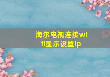 海尔电视连接wifi显示设置ip