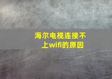 海尔电视连接不上wifi的原因