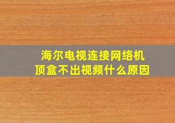 海尔电视连接网络机顶盒不出视频什么原因