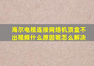 海尔电视连接网络机顶盒不出视频什么原因呢怎么解决