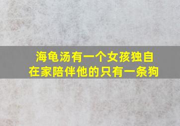 海龟汤有一个女孩独自在家陪伴他的只有一条狗