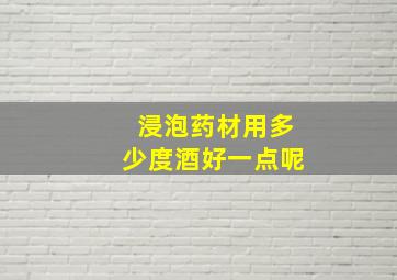 浸泡药材用多少度酒好一点呢