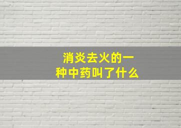 消炎去火的一种中药叫了什么