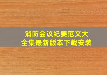 消防会议纪要范文大全集最新版本下载安装