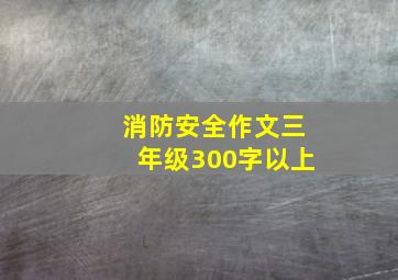 消防安全作文三年级300字以上