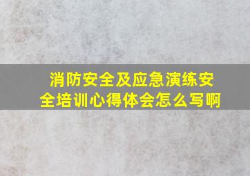 消防安全及应急演练安全培训心得体会怎么写啊