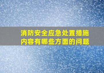 消防安全应急处置措施内容有哪些方面的问题