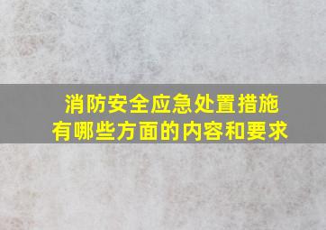 消防安全应急处置措施有哪些方面的内容和要求