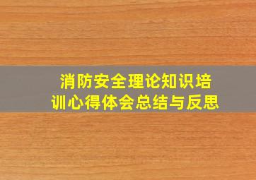 消防安全理论知识培训心得体会总结与反思