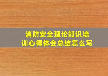 消防安全理论知识培训心得体会总结怎么写