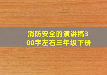 消防安全的演讲稿300字左右三年级下册