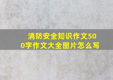 消防安全知识作文500字作文大全图片怎么写