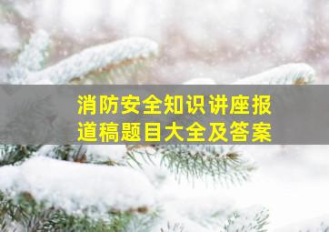 消防安全知识讲座报道稿题目大全及答案