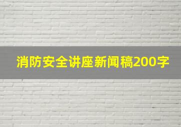 消防安全讲座新闻稿200字