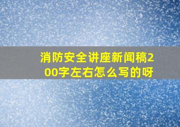 消防安全讲座新闻稿200字左右怎么写的呀