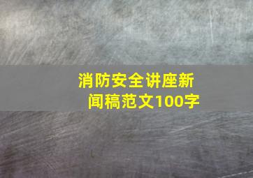 消防安全讲座新闻稿范文100字