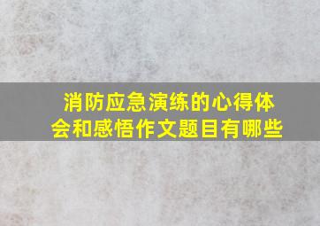 消防应急演练的心得体会和感悟作文题目有哪些