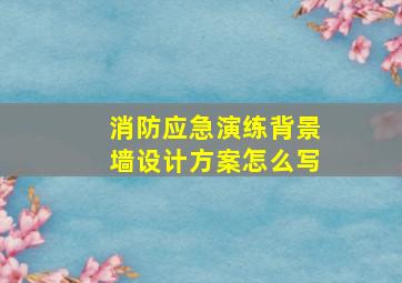 消防应急演练背景墙设计方案怎么写