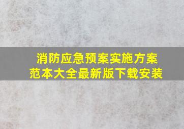 消防应急预案实施方案范本大全最新版下载安装