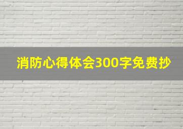 消防心得体会300字免费抄