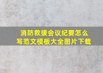 消防救援会议纪要怎么写范文模板大全图片下载