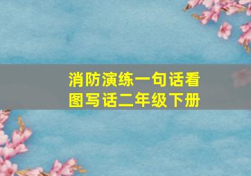 消防演练一句话看图写话二年级下册