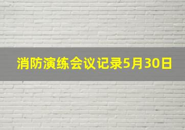 消防演练会议记录5月30日