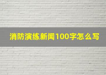 消防演练新闻100字怎么写