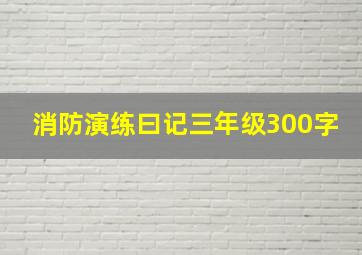 消防演练曰记三年级300字