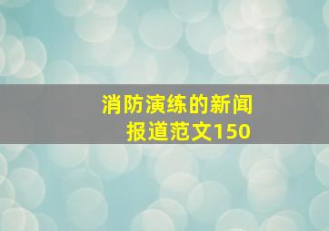 消防演练的新闻报道范文150