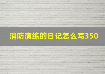 消防演练的日记怎么写350