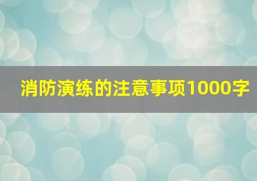 消防演练的注意事项1000字