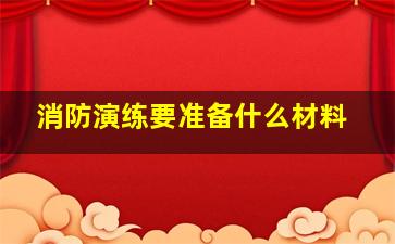 消防演练要准备什么材料