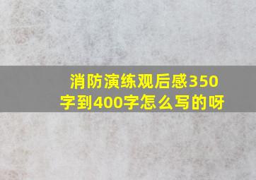 消防演练观后感350字到400字怎么写的呀