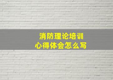 消防理论培训心得体会怎么写