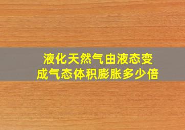 液化天然气由液态变成气态体积膨胀多少倍