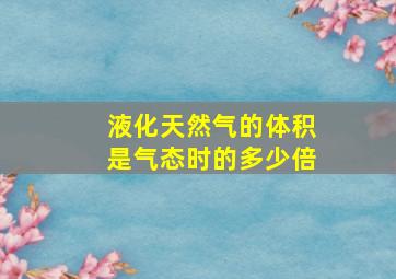 液化天然气的体积是气态时的多少倍